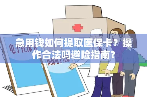 急用钱如何提取医保卡？操作合法吗避险指南？